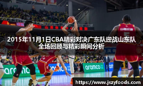 2015年11月1日CBA精彩对决广东队迎战山东队全场回顾与精彩瞬间分析