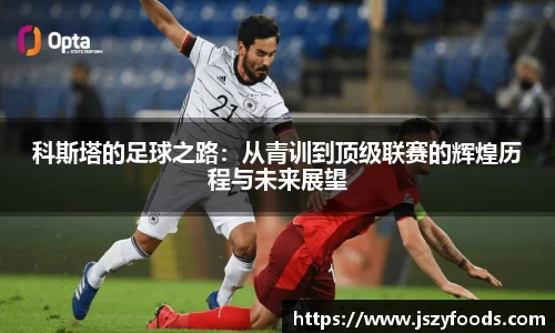 科斯塔的足球之路：从青训到顶级联赛的辉煌历程与未来展望